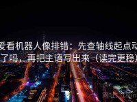 爱看机器人像排错：先查轴线起点动了吗，再把主语写出来（读完更稳）
