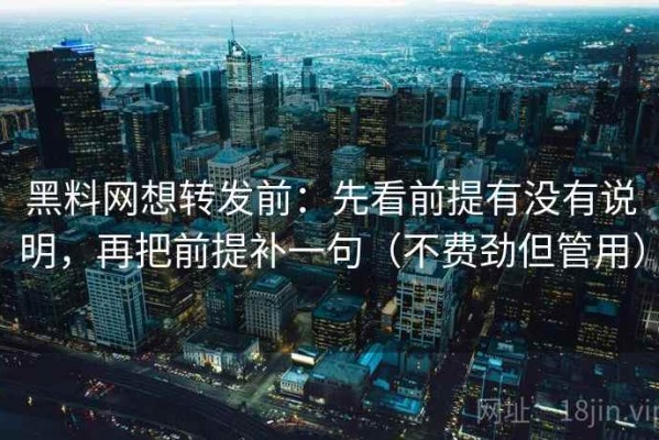 黑料网想转发前：先看前提有没有说明，再把前提补一句（不费劲但管用）