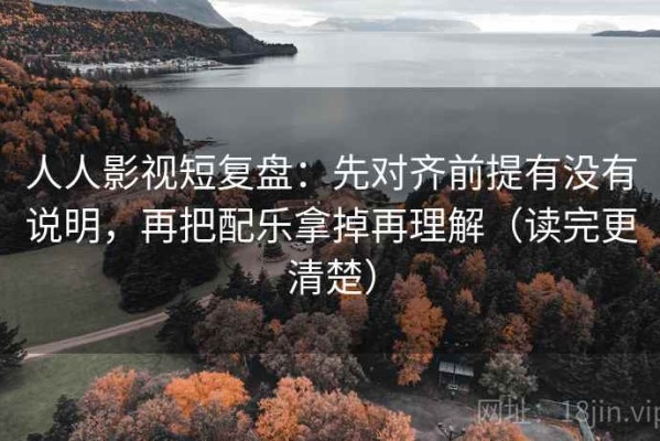 人人影视短复盘：先对齐前提有没有说明，再把配乐拿掉再理解（读完更清楚）