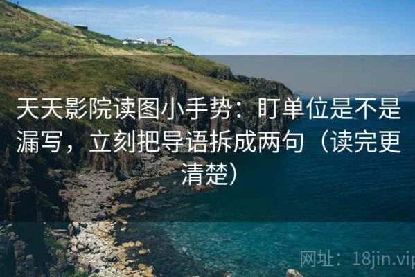 天天影院读图小手势：盯单位是不是漏写，立刻把导语拆成两句（读完更清楚）