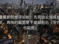 星辰影院想评论前：先把结论拆成两步，再核对截图是不是缺前后（写作也能用）