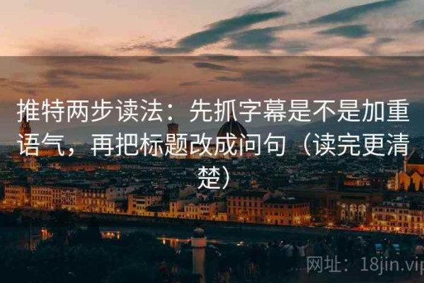 推特两步读法：先抓字幕是不是加重语气，再把标题改成问句（读完更清楚）