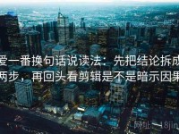 爱一番换句话说读法：先把结论拆成两步，再回头看剪辑是不是暗示因果