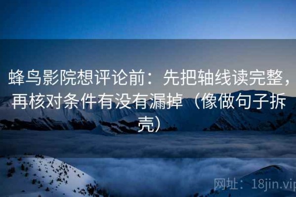 蜂鸟影院想评论前：先把轴线读完整，再核对条件有没有漏掉（像做句子拆壳）