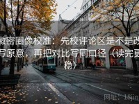 微密圈像校准：先校评论区是不是改写原意，再把对比写同口径（读完更稳）