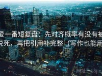 爱一番短复盘：先对齐概率有没有被说死，再把引用补完整（写作也能用）
