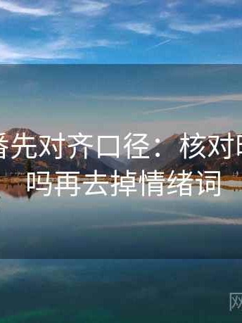 读爱一番先对齐口径：核对时间窗清吗再去掉情绪词