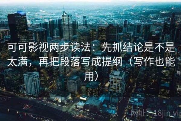 可可影视两步读法：先抓结论是不是太满，再把段落写成提纲（写作也能用）