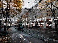 菠萝TV快读不快信：先问对比口径有没有统一，再把推断改成假设句