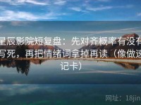 星辰影院短复盘：先对齐概率有没有写死，再把情绪词拿掉再读（像做速记卡）