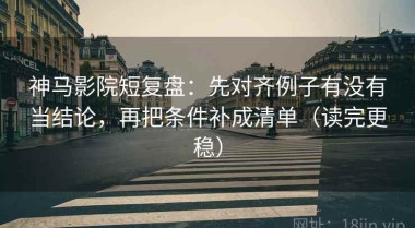 神马影院短复盘：先对齐例子有没有当结论，再把条件补成清单（读完更稳）