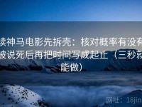 读神马电影先拆壳：核对概率有没有被说死后再把时间写成起止（三秒就能做）