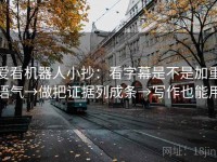 爱看机器人小抄：看字幕是不是加重语气→做把证据列成条→写作也能用