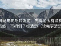 神马电影想转发前：先看范围有没有画线，再把例子标清楚（读完更清楚）