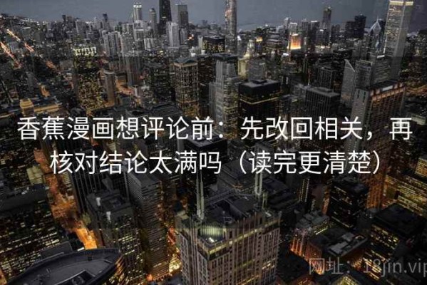 香蕉漫画想评论前：先改回相关，再核对结论太满吗（读完更清楚）