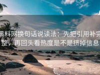 黑料网换句话说读法：先把引用补完整，再回头看热度是不是挤掉信息