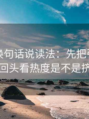 黑料网换句话说读法：先把引用补完整，再回头看热度是不是挤掉信息