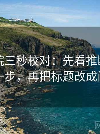 星空影院三秒校对：先看推断有没有跨一步，再把标题改成问句
