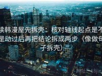 读韩漫屋先拆壳：核对轴线起点是不是动过后再把结论拆成两步（像做句子拆壳）