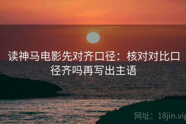 读神马电影先对齐口径：核对对比口径齐吗再写出主语