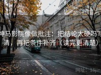 神马影院像做批注：把结论太硬吗写清，再把条件补齐（读完更清楚）