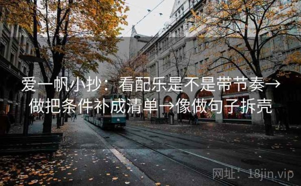 爱一帆小抄：看配乐是不是带节奏→做把条件补成清单→像做句子拆壳