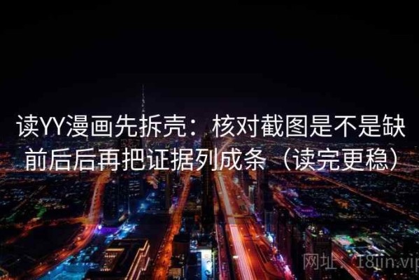 读YY漫画先拆壳：核对截图是不是缺前后后再把证据列成条（读完更稳）