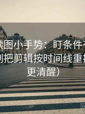 微密圈读图小手势：盯条件有没有漏掉，立刻把剪辑按时间线重排（读完更清醒）