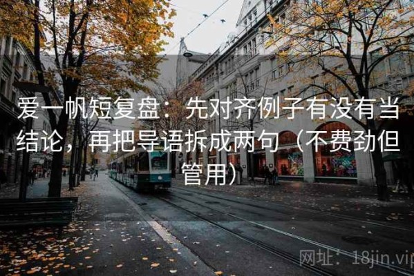 爱一帆短复盘：先对齐例子有没有当结论，再把导语拆成两句（不费劲但管用）