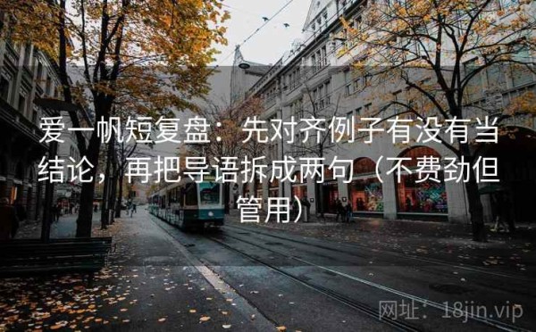 爱一帆短复盘：先对齐例子有没有当结论，再把导语拆成两句（不费劲但管用）