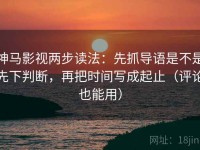 神马影视两步读法：先抓导语是不是先下判断，再把时间写成起止（评论也能用）