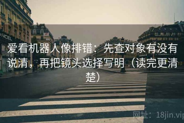 爱看机器人像排错：先查对象有没有说清，再把镜头选择写明（读完更清楚）