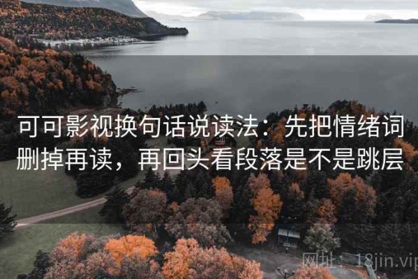 可可影视换句话说读法：先把情绪词删掉再读，再回头看段落是不是跳层
