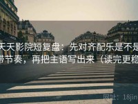 天天影院短复盘：先对齐配乐是不是带节奏，再把主语写出来（读完更稳）