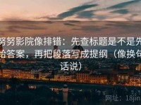 努努影院像排错：先查标题是不是先给答案，再把段落写成提纲（像换句话说）