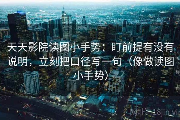 天天影院读图小手势：盯前提有没有说明，立刻把口径写一句（像做读图小手势）