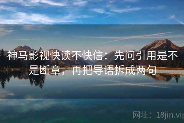 神马影视快读不快信：先问引用是不是断章，再把导语拆成两句
