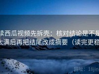 读西瓜视频先拆壳：核对结论是不是太满后再把结尾改成摘要（读完更稳）
