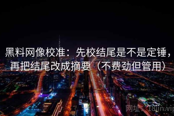 黑料网像校准：先校结尾是不是定锤，再把结尾改成摘要（不费劲但管用）
