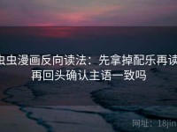 虫虫漫画反向读法：先拿掉配乐再读，再回头确认主语一致吗