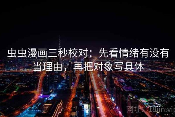 虫虫漫画三秒校对：先看情绪有没有当理由，再把对象写具体