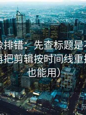 茶杯狐像排错：先查标题是不是先给答案，再把剪辑按时间线重排（评论也能用）