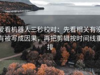 爱看机器人三秒校对：先看相关有没有被写成因果，再把剪辑按时间线重排