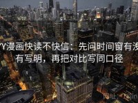 YY漫画快读不快信：先问时间窗有没有写明，再把对比写同口径