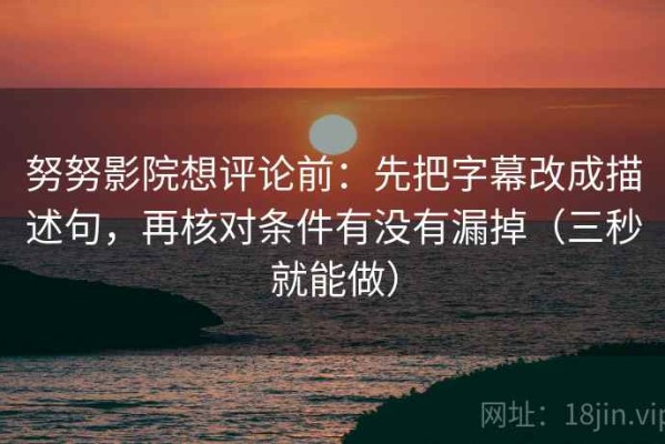 努努影院想评论前：先把字幕改成描述句，再核对条件有没有漏掉（三秒就能做）