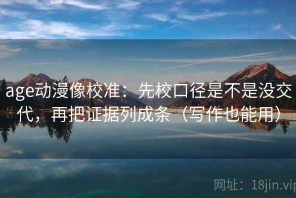 age动漫像校准：先校口径是不是没交代，再把证据列成条（写作也能用）
