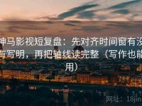 神马影视短复盘：先对齐时间窗有没有写明，再把轴线读完整（写作也能用）