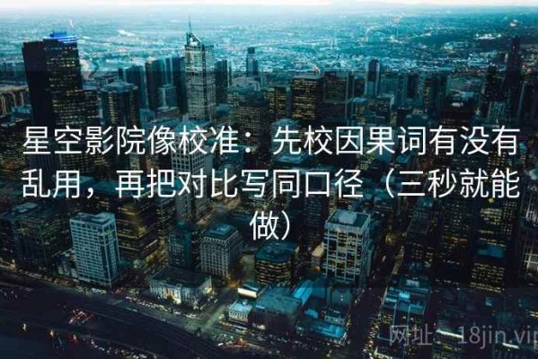 星空影院像校准：先校因果词有没有乱用，再把对比写同口径（三秒就能做）