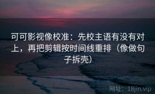可可影视像校准：先校主语有没有对上，再把剪辑按时间线重排（像做句子拆壳）
