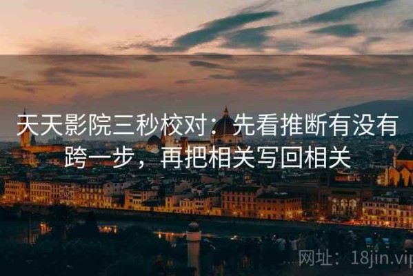 天天影院三秒校对：先看推断有没有跨一步，再把相关写回相关